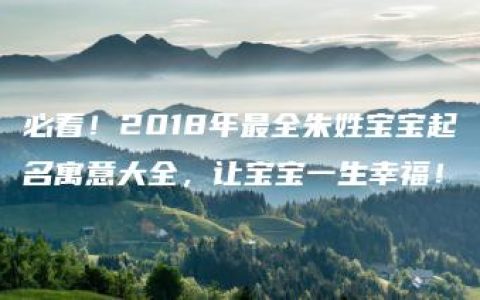 必看！2018年最全朱姓宝宝起名寓意大全，让宝宝一生幸福！