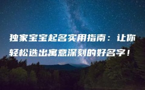 独家宝宝起名实用指南：让你轻松选出寓意深刻的好名字！