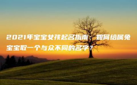 2021年宝宝女孩起名指南：如何给属兔宝宝取一个与众不同的名字？