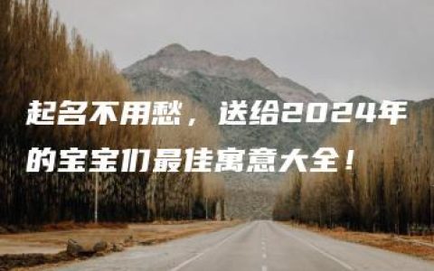 起名不用愁，送给2024年的宝宝们最佳寓意大全！