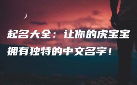 起名大全：让你的虎宝宝拥有独特的中文名字！