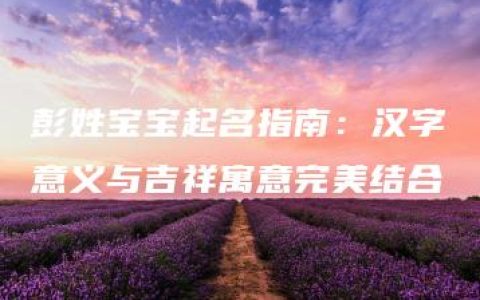 彭姓宝宝起名指南：汉字意义与吉祥寓意完美结合