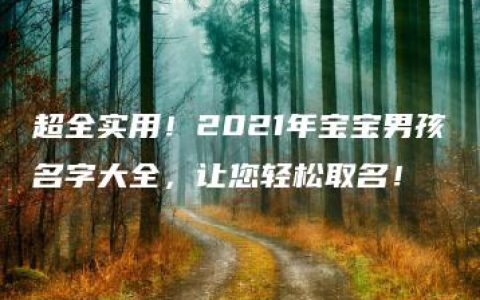 超全实用！2021年宝宝男孩名字大全，让您轻松取名！