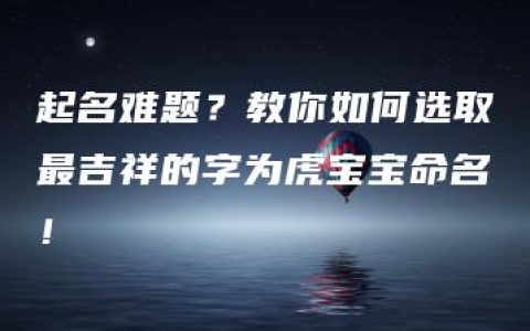 起名难题？教你如何选取最吉祥的字为虎宝宝命名！