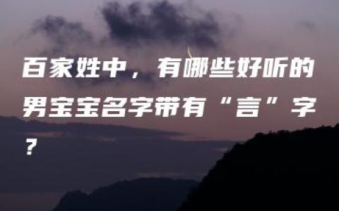 百家姓中，有哪些好听的男宝宝名字带有“言”字？