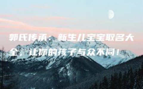 郭氏传承：新生儿宝宝取名大全，让你的孩子与众不同！