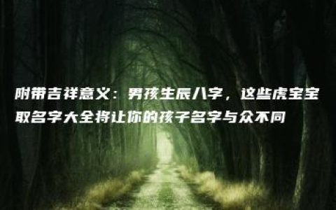 附带吉祥意义：男孩生辰八字，这些虎宝宝取名字大全将让你的孩子名字与众不同