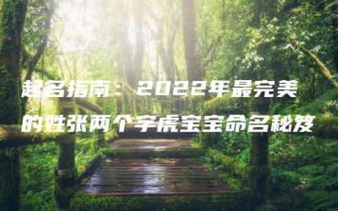 起名指南：2022年最完美的姓张两个字虎宝宝命名秘笈