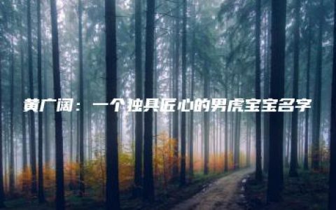 黄广阔：一个独具匠心的男虎宝宝名字