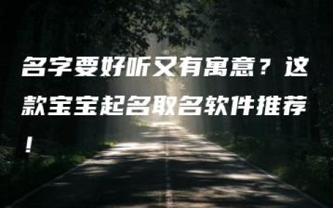 名字要好听又有寓意？这款宝宝起名取名软件推荐！