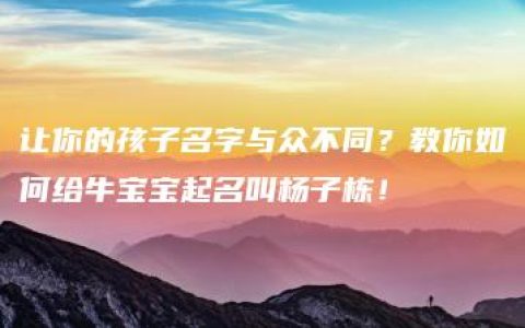 让你的孩子名字与众不同？教你如何给牛宝宝起名叫杨子栋！