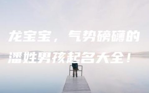 龙宝宝，气势磅礴的潘姓男孩起名大全！