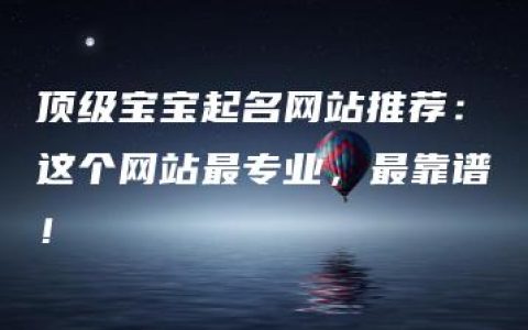 顶级宝宝起名网站推荐：这个网站最专业，最靠谱！