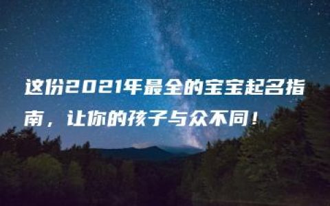 这份2021年最全的宝宝起名指南，让你的孩子与众不同！