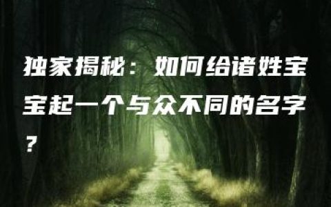 独家揭秘：如何给诸姓宝宝起一个与众不同的名字？