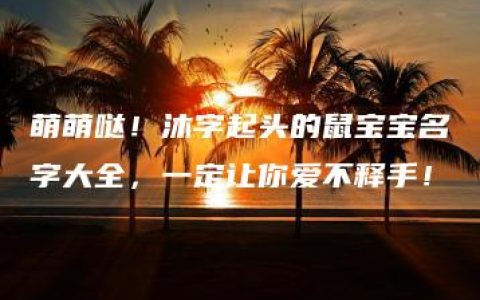 萌萌哒！沐字起头的鼠宝宝名字大全，一定让你爱不释手！