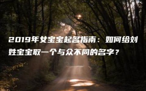 2019年女宝宝起名指南：如何给刘姓宝宝取一个与众不同的名字？