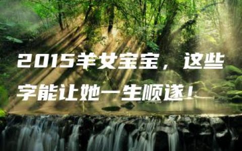 2015羊女宝宝，这些字能让她一生顺遂！