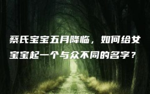 蔡氏宝宝五月降临，如何给女宝宝起一个与众不同的名字？