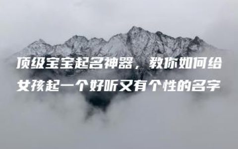 顶级宝宝起名神器，教你如何给女孩起一个好听又有个性的名字