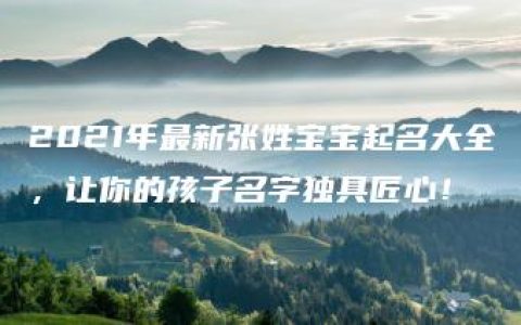 2021年最新张姓宝宝起名大全，让你的孩子名字独具匠心！