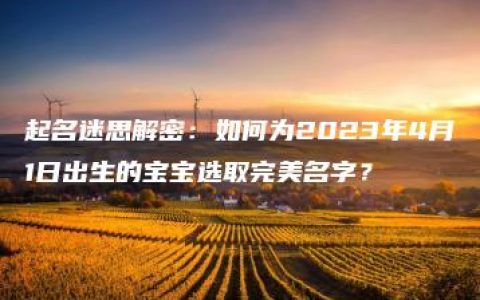 起名迷思解密：如何为2023年4月1日出生的宝宝选取完美名字？