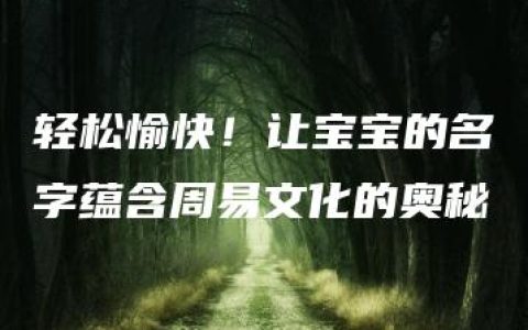 轻松愉快！让宝宝的名字蕴含周易文化的奥秘