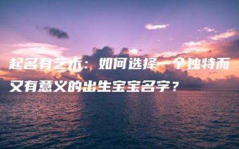 起名有艺术：如何选择一个独特而又有意义的出生宝宝名字？