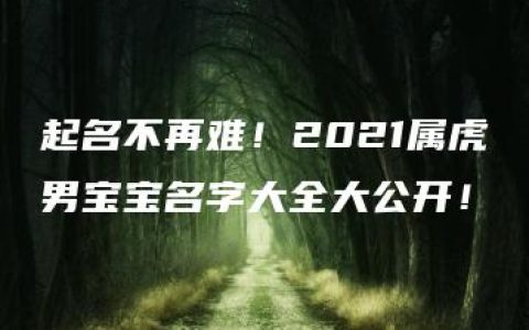 起名不再难！2021属虎男宝宝名字大全大公开！