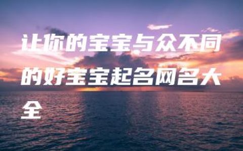 让你的宝宝与众不同的好宝宝起名网名大全