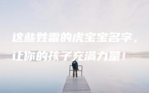 这些姓雷的虎宝宝名字，让你的孩子充满力量！