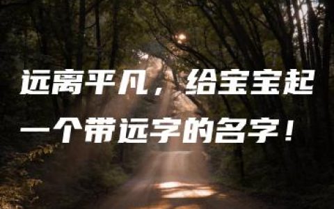 远离平凡，给宝宝起一个带远字的名字！