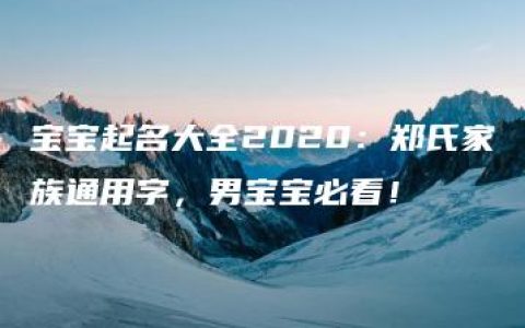 宝宝起名大全2020：郑氏家族通用字，男宝宝必看！