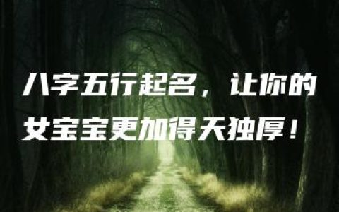 八字五行起名，让你的女宝宝更加得天独厚！