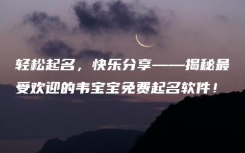 轻松起名，快乐分享——揭秘最受欢迎的韦宝宝免费起名软件！