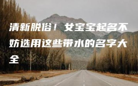 清新脱俗！女宝宝起名不妨选用这些带水的名字大全