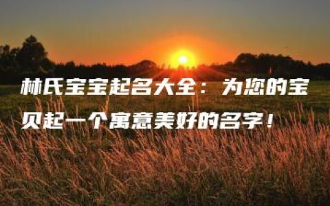 林氏宝宝起名大全：为您的宝贝起一个寓意美好的名字！