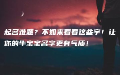 起名难题？不如来看看这些字！让你的牛宝宝名字更有气质！