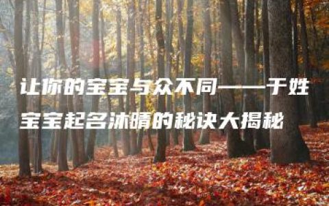 让你的宝宝与众不同——于姓宝宝起名沐晴的秘诀大揭秘