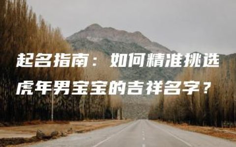 起名指南：如何精准挑选虎年男宝宝的吉祥名字？