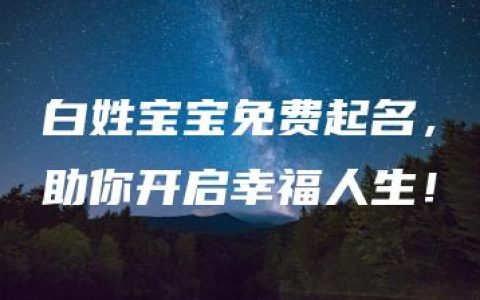 白姓宝宝免费起名，助你开启幸福人生！