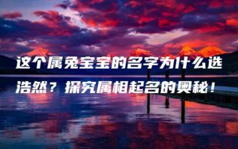 这个属兔宝宝的名字为什么选浩然？探究属相起名的奥秘！