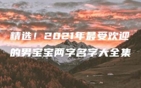 精选！2021年最受欢迎的男宝宝两字名字大全集