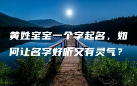 黄姓宝宝一个字起名，如何让名字好听又有灵气？