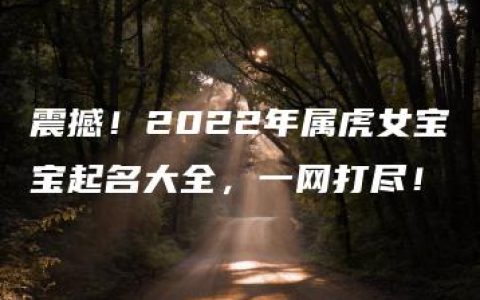 震撼！2022年属虎女宝宝起名大全，一网打尽！