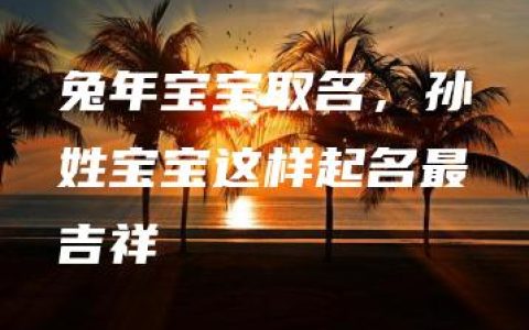 兔年宝宝取名，孙姓宝宝这样起名最吉祥