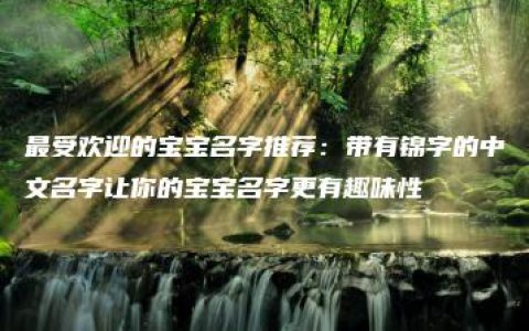 最受欢迎的宝宝名字推荐：带有锦字的中文名字让你的宝宝名字更有趣味性