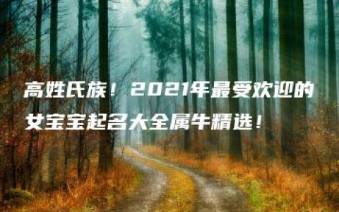 高姓氏族！2021年最受欢迎的女宝宝起名大全属牛精选！