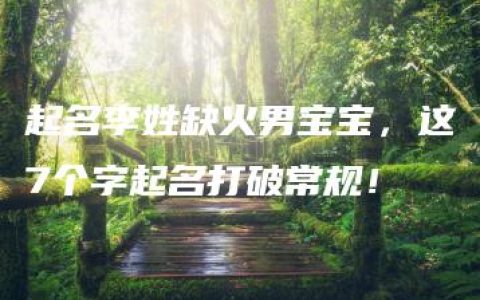 起名李姓缺火男宝宝，这7个字起名打破常规！