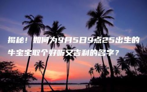 揭秘！如何为9月5日9点25出生的牛宝宝取个好听又吉利的名字？